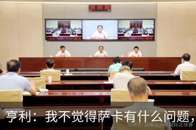 亨利：我不觉得萨卡有什么问题，有时候他背负的期待太沉重了