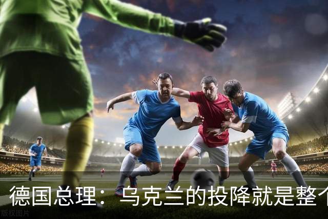 德国总理：乌克兰的投降就是整个欧洲的投降，投降这不是一个选项