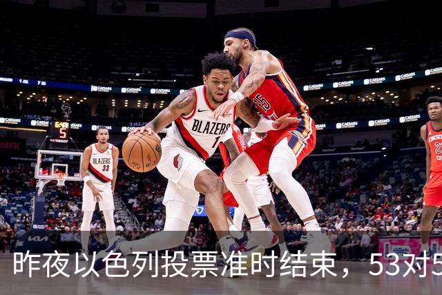昨夜以色列投票准时结束，53对50，内塔尼亚胡遭遇重大挫折