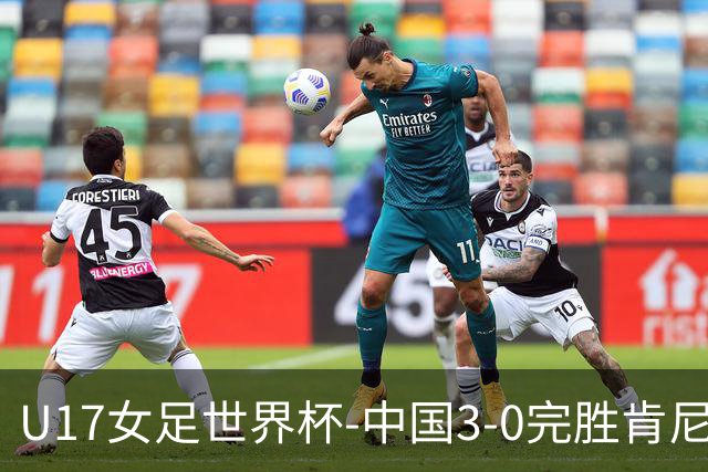 U17女足世界杯-中国3-0完胜肯尼亚取开门红 徐晓棠双响徐悦破门